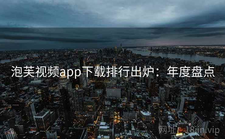 泡芙视频app下载排行出炉：年度盘点