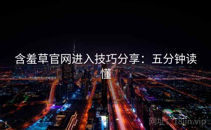 含羞草官网进入技巧分享：五分钟读懂