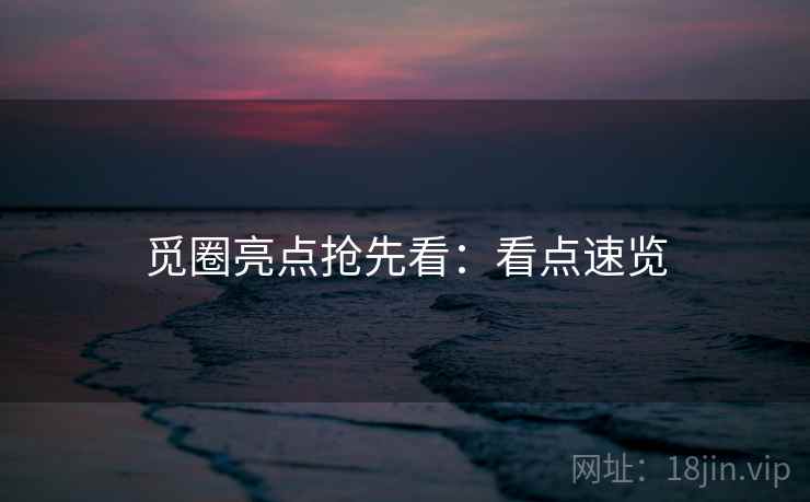 觅圈亮点抢先看：看点速览