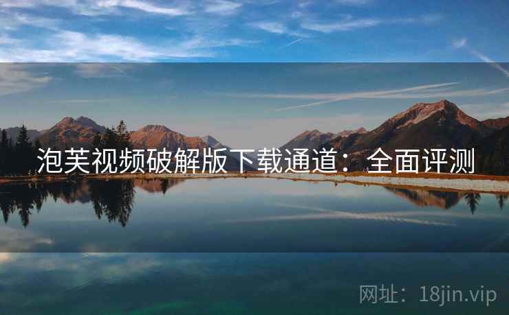 泡芙视频破解版下载通道：全面评测