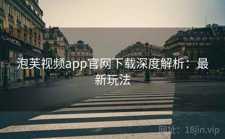 泡芙视频app官网下载深度解析:最新玩法 泡芙视频app官网下载深度解析:最新玩法