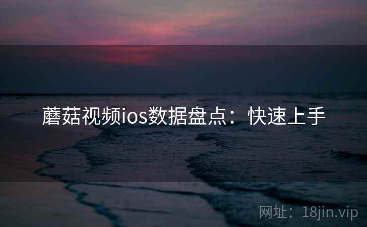 蘑菇视频ios数据盘点：快速上手