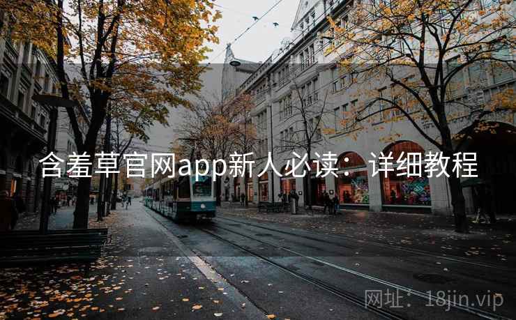 含羞草官网app新人必读：详细教程
