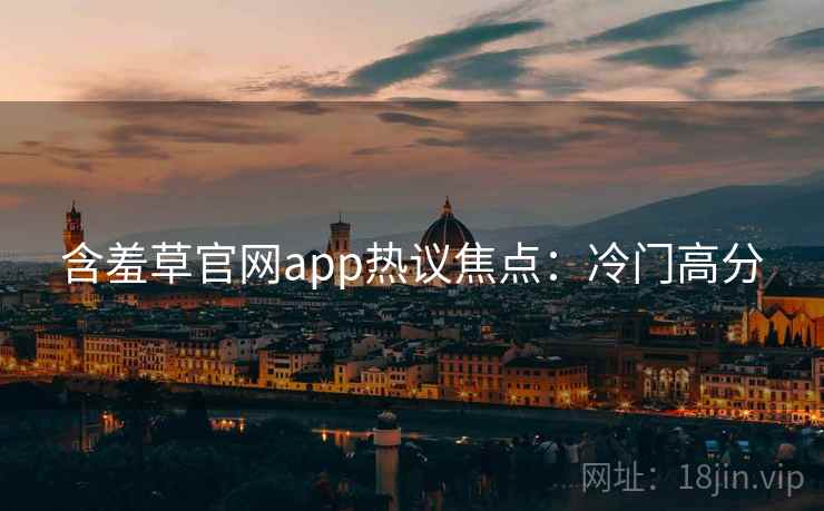含羞草官网app热议焦点：冷门高分