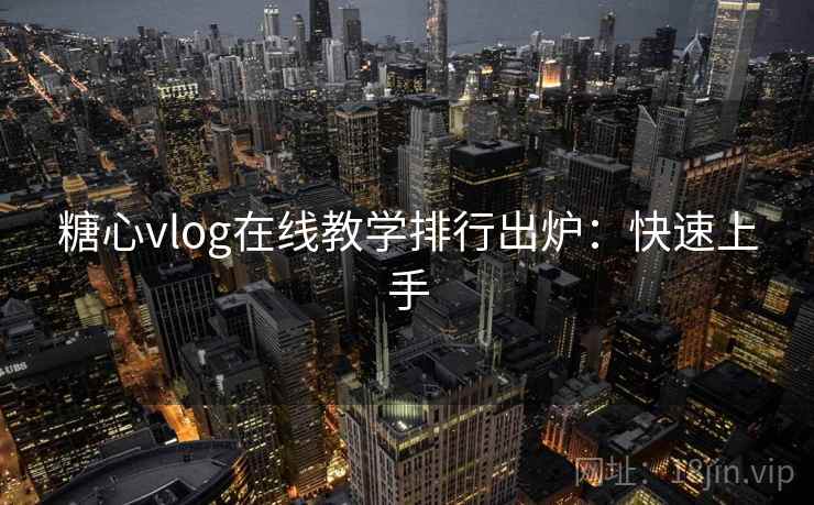 糖心vlog在线教学排行出炉：快速上手
